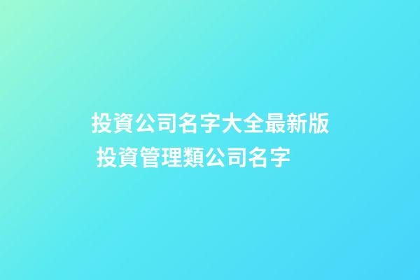 投資公司名字大全最新版 投資管理類公司名字-第1張-公司起名-玄機派